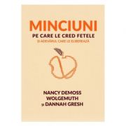 Minciuni pe care le cred fetele si adevarul care le elibereaza - Nancy DeMoss Wolgemuth, Dannah Gresh