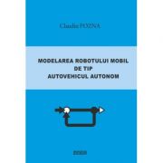 Modelarea robotului mobil de tip autovehicul autonom – Claudiu Pozna librariadelfin.ro poza 2022