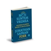 Noi suntem vremea. salvarea planetei incepe cu micul dejun - jonathan safran foer