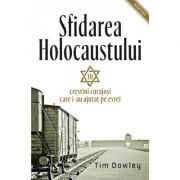 Sfidarea Holocaustului. Zece crestini curajosi care i-au ajutat pe evrei - Tim Dowley