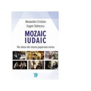 Mozaic iudaic. File alese din istoria poporului evreu - Eugen Stanescu, Alexandru Cristian