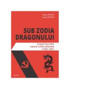 Sub zodia dragonului. Lungul mars catre ruptura sovieto-albaneza (1956-1961) – Mihai Croitor, Sanda Croitor imagine 2022