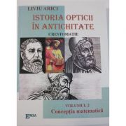 Istoria opticii in antichitate. Crestomatie. Volumul 2 Conceptia matematica – Liviu Arici librariadelfin.ro imagine 2022 cartile.ro