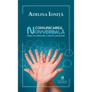 Comunicarea non-verbala. Mijloc de redobandire a starii de autenticitate – Adelina Ionita librariadelfin.ro