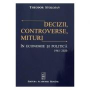 Decizii, controverse, mituri in economie si politica 1961-2020 - Theodor Stolojan