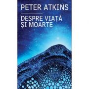 Despre viata si moarte – Peter Atkins librariadelfin.ro