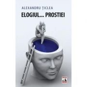 Elogiul... prostiei - Alexandru Ticlea