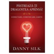 Pastreaza-ti dragostea aprinsa! Conectare, comunicare, limite - Danny Silk