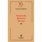 Scriitorii romani de azi. Volumul 3 – Eugen Simion