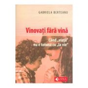 Vinovati fara vina. Cand viata nu e totuna cu la vie – Gabriela Berteanu librariadelfin.ro imagine 2022