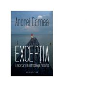 Exceptia. o incercare de antropologie filozofica - andrei cornea