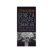 Geneza Europei comunitare. Mesajul democratiei de inspiratie crestina - Stefan Delureanu