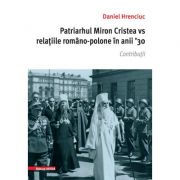 Patriarhul Miron Cristea vs. relatiile romano-polone in anii ' 30. Contributii - Daniel Hrenciuc
