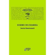 P. S. B. Volumul 20. Istoria bisericeasca – Eusebiu de Cezareea librariadelfin.ro imagine 2022