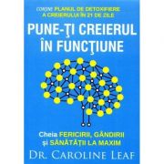 Pune-ti creierul in functiune - Caroline Leaf