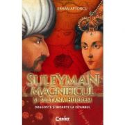 Suleyman Magnificul si sultana Hurrem. Dragoste si moarte la Istanbul - Erhan Afyoncu