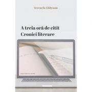 A treia ora de citit. Cronici literare (2017-2021) – Serenela Ghiteanu librariadelfin.ro