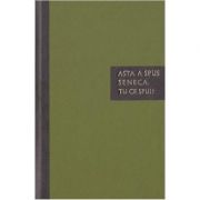 Asta a spus seneca. tu ce spui? - carte de citate - lucius annaeus seneca
