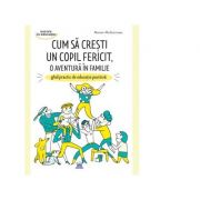 Cum sa cresti un copil fericit, o aventura in familie. Ghid practic de educatie pozitiva - Marion McGuinness