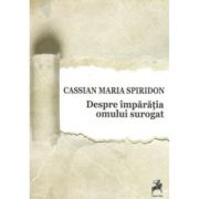 Despre imparatia omului surogat - Cassian Maria Spiridon imagine libraria delfin 2021