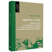 Dreptul climei. Regimul juridic al combaterii si atenuarii incalzirii globale si adaptrii la efectele schimbarilor climatice - Mircea Dutu