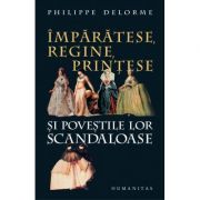 Imparatese, regine, printese si povestile lor scandaloase – Philippe Delorme Beletristica. Literatura Universala. Non-fiction imagine 2022