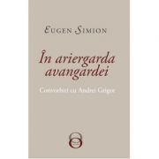 In Ariergarda Avangardei. Convorbiri cu Andrei Grigor – Eugen Simion librariadelfin.ro