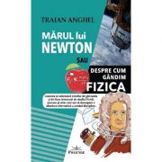 Marul lui Newton sau despre cum gandim fizica – Traian Anghel Beletristica. Literatura Romana. Non-fiction imagine 2022