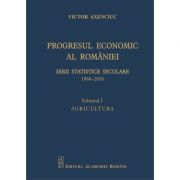 Progresul economic al Romaniei. Serii statistice seculare 1860-2010. Volumul I. Agricultura - Victor Axenciuc