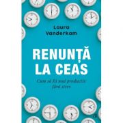 Renunta la ceas. Cum sa fii mai productiv fara stres – Laura Vanderkam De La librariadelfin.ro Carti Dezvoltare Personala 2023-06-02 3