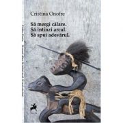 Sa mergi calare. sa intinzi arcul. sa spui adevarul - cristina onofre