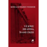Va scriu din Atena. In anii crizei – Monica Savulescu-Voudouri de la librariadelfin.ro imagine 2021