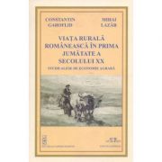 Viata rurala romaneasca in prima jumatate a secolului XX. Studii alese de economie agrara - Constantin Garoflid, Mihai Lazar