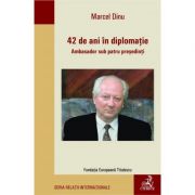42 de ani in diplomatie. Ambasador sub patru presedinti – Marcel Dinu librariadelfin.ro