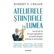 Atelierele stiintifice si lumea – Robert P. Crease librariadelfin.ro