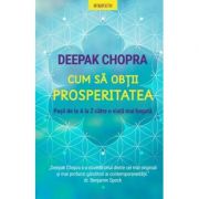 Cum sa obtii prosperitatea. pasii de la a la z catre o viata mai bogata - deepak chopra