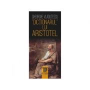 Dictionarul lui Aristotel – Gheorghe Vladutescu Stiinte. Stiinte Umaniste. Filosofie. Diverse imagine 2022