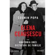 Elena Ceausescu sau Anatomia unei Dictaturi de Familie – Cosmin Popa librariadelfin.ro