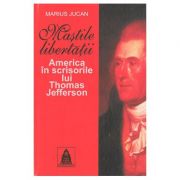 Mastile libertatii. America in scrisorile lui Thomas Jefferson - Marius Jucan