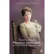 Taina si sens in povestea vietii mele, capodopera mariei, regina romaniei - cristina ungureanu