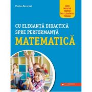 Cu eleganta didactica spre performanta matematica. ghid novator pentru invatamantul primar - florin berechet