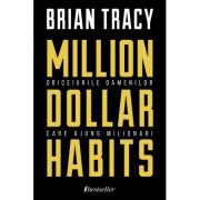 Million Dollar Habits – Obiceiurile oamenilor care ajung milionari – Brian Tracy De La librariadelfin.ro Carti Dezvoltare Personala 2023-06-08