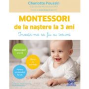 Montessori de la nastere la 3 ani. Invata-ma sa fiu eu insumi! – Charlotte Poussin librariadelfin.ro
