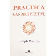 Practica gandirii pozitive. Puterea miraculoasa a mintii tale, volumul 5 - Joseph Murphy