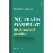 Nu te lasa manipulat! 50 de exercitii practice – Maria-Dolores Sanchez librariadelfin.ro