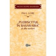 Plebiscitul in Basarabia si alte scrieri – Paul Gore librariadelfin.ro imagine 2022 cartile.ro