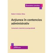 Actiunea in contencios administrativ. Comentarii, doctrina si jurisprudenta – Robert Cristian Dima librariadelfin.ro