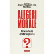 Alegeri morale. Teme actuale de etica aplicata - Alexandru Volacu, Daniela Cutas, Adrian Miroiu