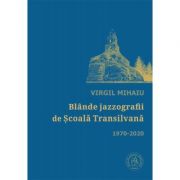 Blande jazzografii de Scoala Transilvana. Antologie de autor (1970-2020) – Virgil Mihaiu librariadelfin.ro poza 2022