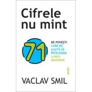 Cifrele nu mint. 71 de lucruri pe care trebuie sa le stii despre lume - vaclav smil